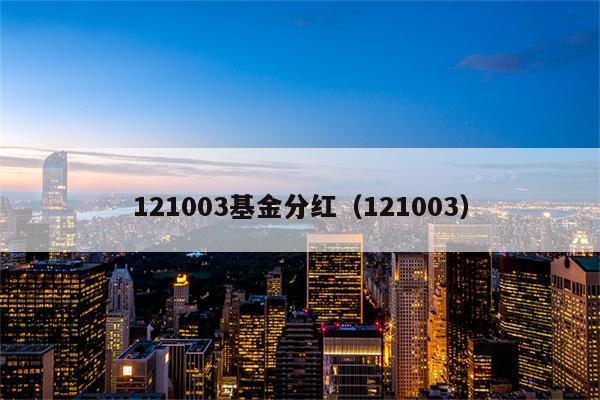 121003基金-121003基金分红查询