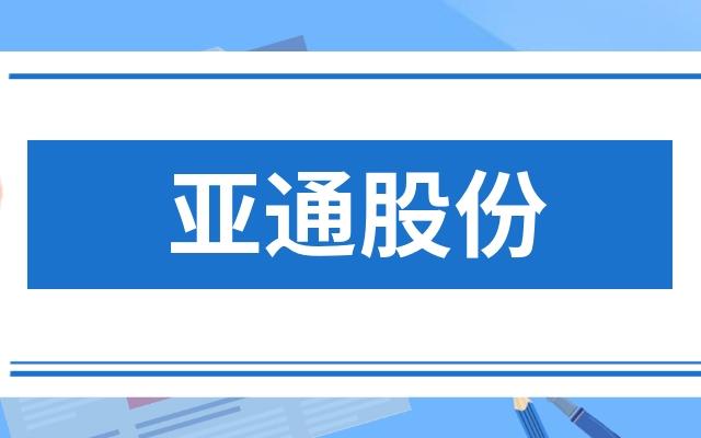 亚通股份最新消息-亚通股份最新消息新闻