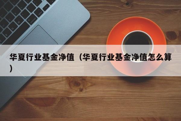 华夏行业基金净值-华夏行业基金精选净值