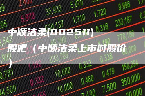 中顺洁柔股票-中顺洁柔股票股吧