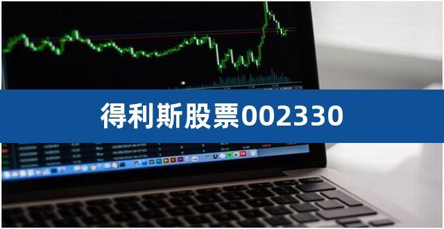 002330得利斯-002330得利斯股吧
