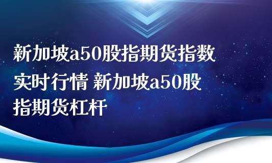 新加坡a50指数实时-新加坡a50指数实时行情
